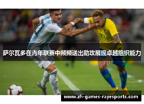 萨尔瓦多在青年联赛中频频送出助攻展现卓越组织能力