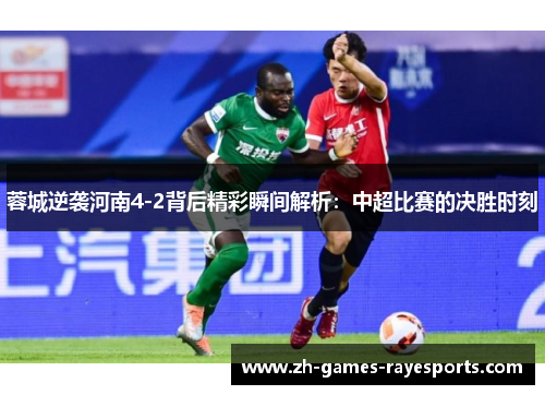 蓉城逆袭河南4-2背后精彩瞬间解析：中超比赛的决胜时刻