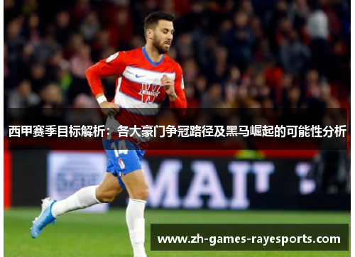 西甲赛季目标解析：各大豪门争冠路径及黑马崛起的可能性分析