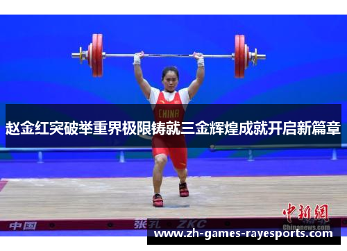 赵金红突破举重界极限铸就三金辉煌成就开启新篇章