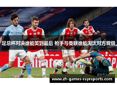 足总杯对决谁能笑到最后 枪手与曼联谁能淘汰对方晋级