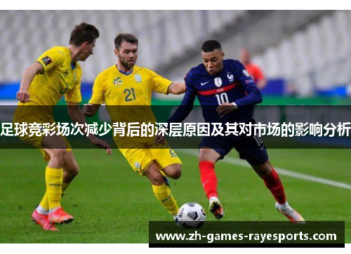 足球竞彩场次减少背后的深层原因及其对市场的影响分析