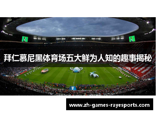 拜仁慕尼黑体育场五大鲜为人知的趣事揭秘
