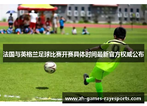 法国与英格兰足球比赛开赛具体时间最新官方权威公布