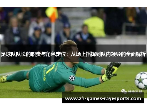 足球队队长的职责与角色定位：从场上指挥到队内领导的全面解析