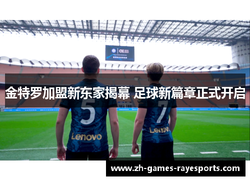 金特罗加盟新东家揭幕 足球新篇章正式开启