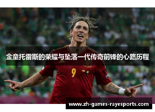 金童托雷斯的荣耀与坠落一代传奇前锋的心路历程