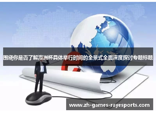 围绕你是否了解澳洲杯具体举行时间的全景式全面深度探讨专题标题 围绕你是否了解澳洲杯具体举行时间的全景式全面深度探讨专题标题