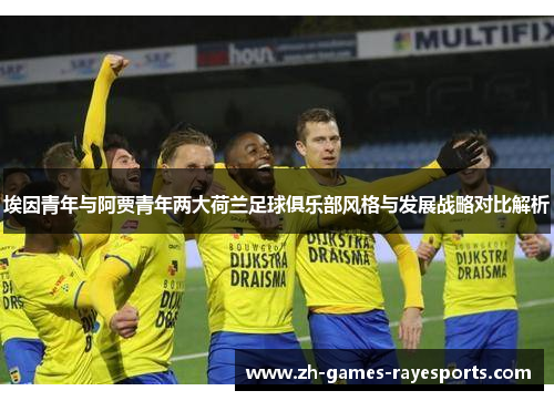 埃因青年与阿贾青年两大荷兰足球俱乐部风格与发展战略对比解析 埃因青年与阿贾青年两大荷兰足球俱乐部风格与发展战略对比解析