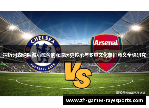 探析阿森纳队徽所蕴含的深厚历史传承与多重文化象征意义全貌研究 探析阿森纳队徽所蕴含的深厚历史传承与多重文化象征意义全貌研究