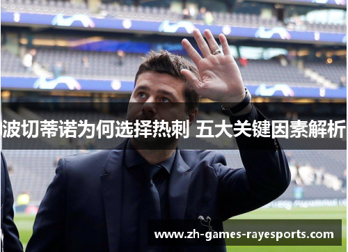 波切蒂诺为何选择热刺 五大关键因素解析 波切蒂诺为何选择热刺 五大关键因素解析