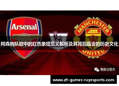 阿森纳队徽中的红色象征意义解析及其背后蕴含的历史文化 阿森纳队徽中的红色象征意义解析及其背后蕴含的历史文化