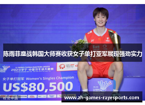 陈雨菲鏖战韩国大师赛收获女子单打亚军展现强劲实力 陈雨菲鏖战韩国大师赛收获女子单打亚军展现强劲实力
