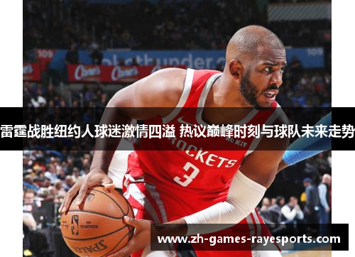 雷霆战胜纽约人球迷激情四溢 热议巅峰时刻与球队未来走势 雷霆战胜纽约人球迷激情四溢 热议巅峰时刻与球队未来走势