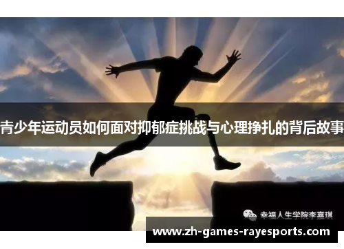 青少年运动员如何面对抑郁症挑战与心理挣扎的背后故事 青少年运动员如何面对抑郁症挑战与心理挣扎的背后故事