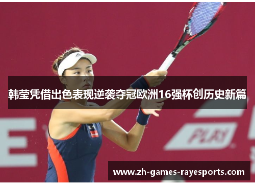 韩莹凭借出色表现逆袭夺冠欧洲16强杯创历史新篇 韩莹凭借出色表现逆袭夺冠欧洲16强杯创历史新篇