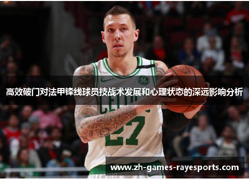 高效破门对法甲锋线球员技战术发展和心理状态的深远影响分析 高效破门对法甲锋线球员技战术发展和心理状态的深远影响分析