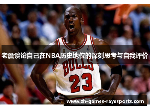 老詹谈论自己在NBA历史地位的深刻思考与自我评价 老詹谈论自己在NBA历史地位的深刻思考与自我评价