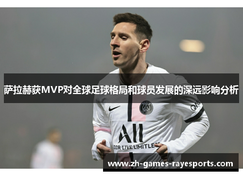 萨拉赫获MVP对全球足球格局和球员发展的深远影响分析