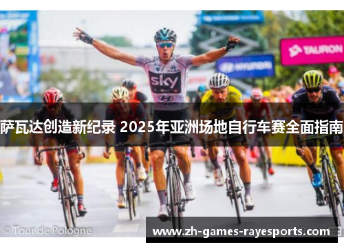 萨瓦达创造新纪录 2025年亚洲场地自行车赛全面指南