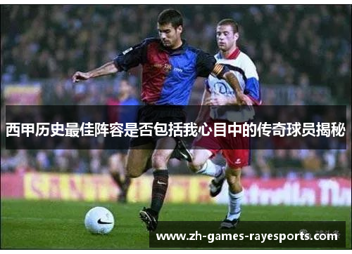 西甲历史最佳阵容是否包括我心目中的传奇球员揭秘