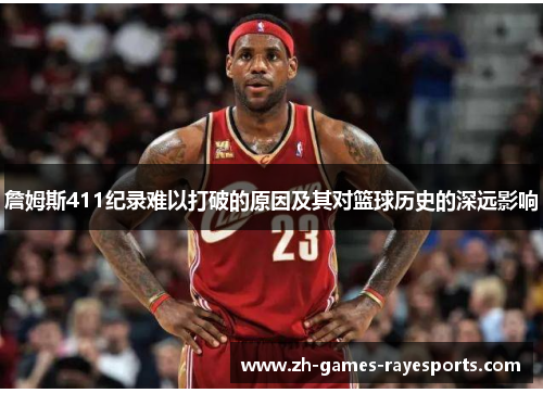 詹姆斯411纪录难以打破的原因及其对篮球历史的深远影响