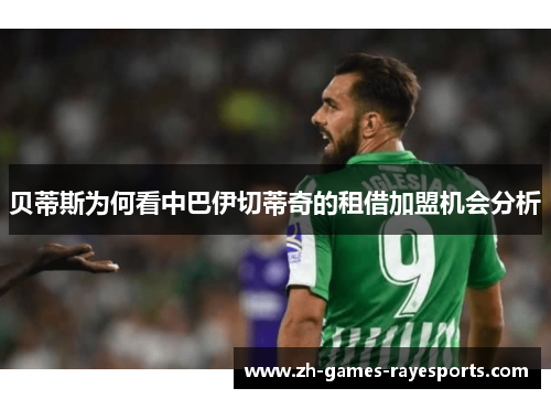 贝蒂斯为何看中巴伊切蒂奇的租借加盟机会分析