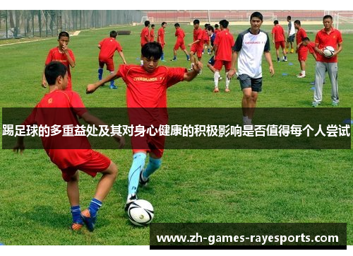 踢足球的多重益处及其对身心健康的积极影响是否值得每个人尝试