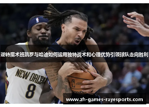 逆转魔术班凯罗与哈迪如何运用独特战术和心理优势引领球队走向胜利