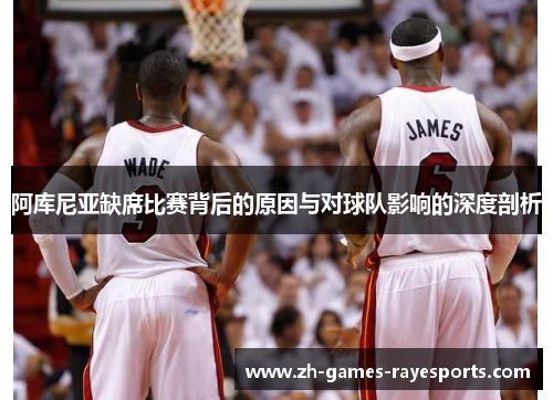 阿库尼亚缺席比赛背后的原因与对球队影响的深度剖析