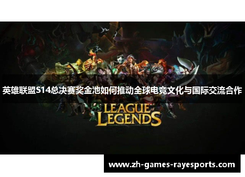 英雄联盟S14总决赛奖金池如何推动全球电竞文化与国际交流合作