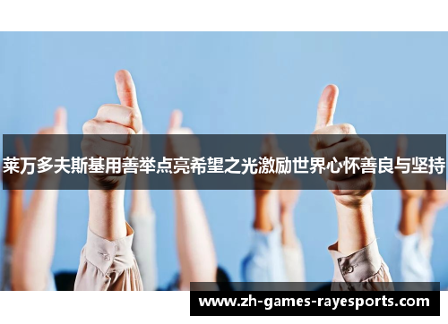 莱万多夫斯基用善举点亮希望之光激励世界心怀善良与坚持