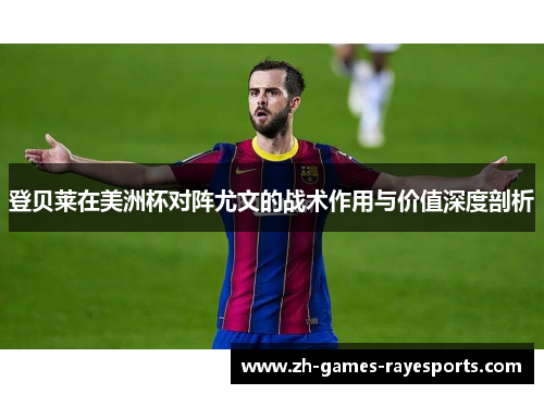 登贝莱在美洲杯对阵尤文的战术作用与价值深度剖析
