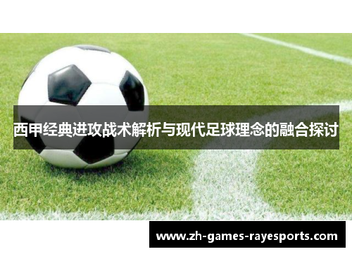 西甲经典进攻战术解析与现代足球理念的融合探讨