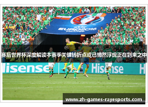 赛后世界杯深度解读本赛季关键转折点或已悄然浮现正在到来之中 赛后世界杯深度解读本赛季关键转折点或已悄然浮现正在到来之中