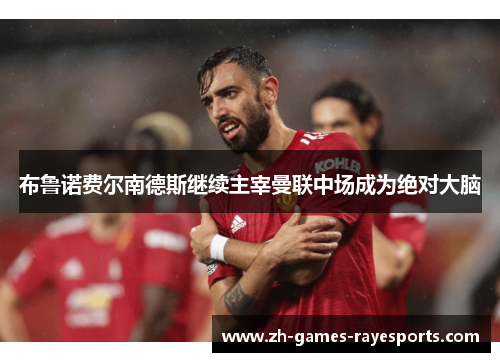 布鲁诺费尔南德斯继续主宰曼联中场成为绝对大脑 布鲁诺费尔南德斯继续主宰曼联中场成为绝对大脑