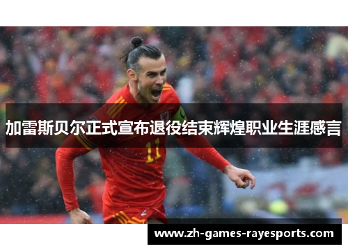 加雷斯贝尔正式宣布退役结束辉煌职业生涯感言 加雷斯贝尔正式宣布退役结束辉煌职业生涯感言