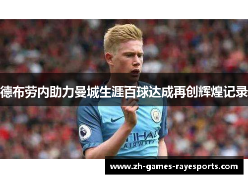 德布劳内助力曼城生涯百球达成再创辉煌记录